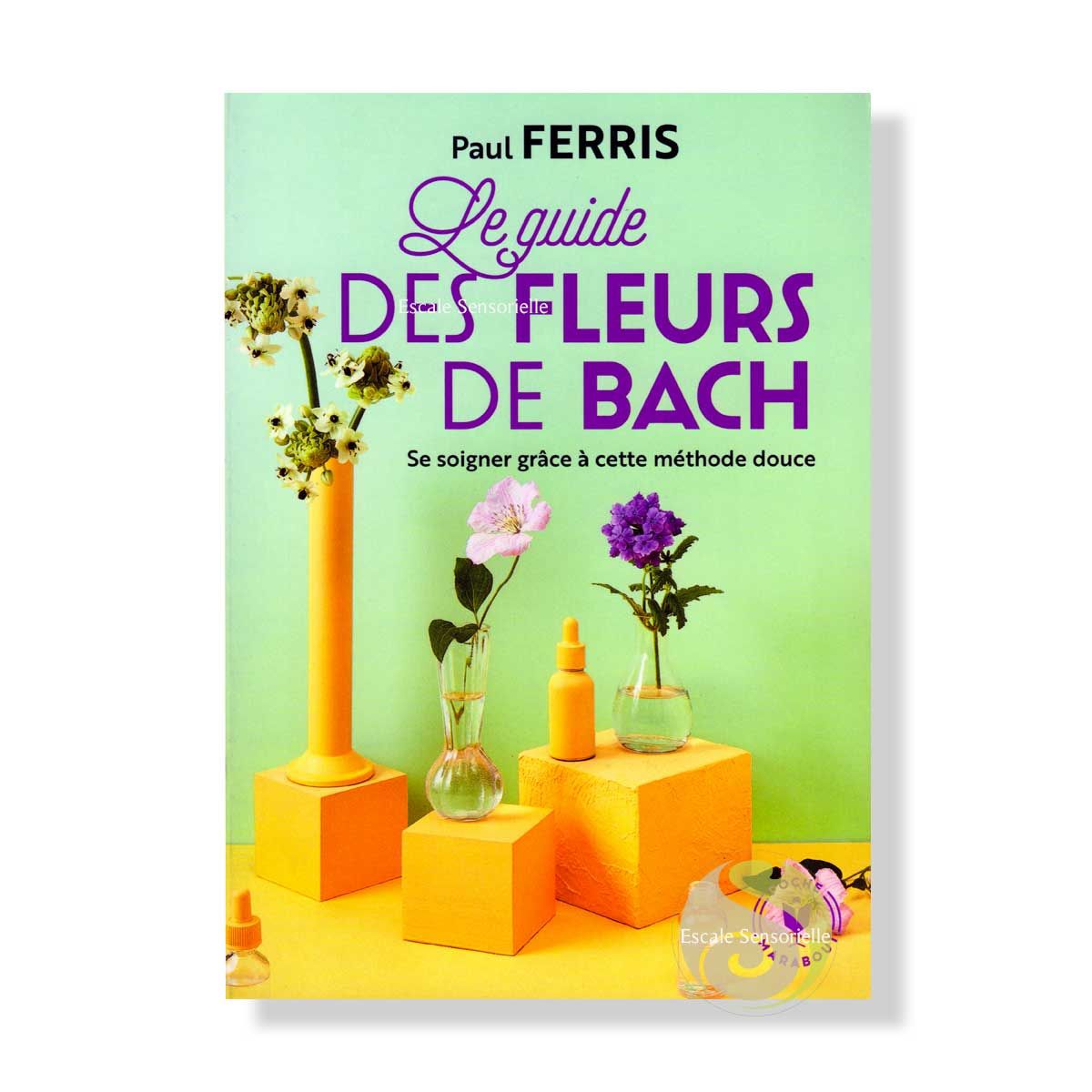 Le guide des fleurs du Dr Bach Paul Ferris conseils et utilisation